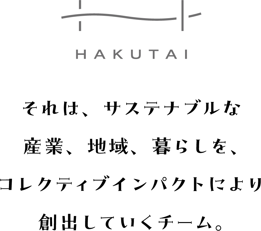 HAKUTAI それは、サステナブルな産業、地域、暮らしを、コレクティブインパクトにより創出していくチーム。